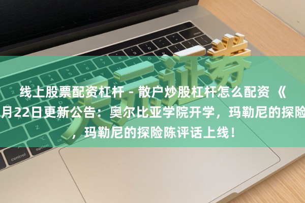 线上股票配资杠杆 - 散户炒股杠杆怎么配资 《玄色沙漠》1月22日更新公告：奥尔比亚学院开学，玛勒尼的探险陈评话上线！