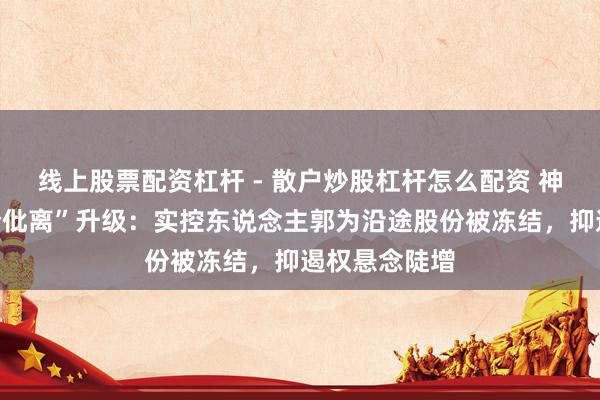 线上股票配资杠杆 - 散户炒股杠杆怎么配资 神州数码“天价仳离”升级：实控东说念主郭为沿途股份被冻结，抑遏权悬念陡增