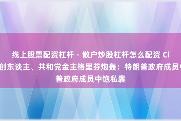 线上股票配资杠杆 - 散户炒股杠杆怎么配资 Citadel首创东谈主、共和党金主格里芬炮轰：特朗普政府成员中饱私囊