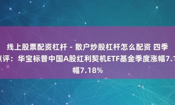 线上股票配资杠杆 - 散户炒股杠杆怎么配资 四季报点评：华宝标普中国A股红利契机ETF基金季度涨幅7.18%