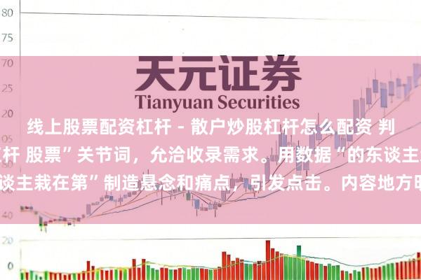 线上股票配资杠杆 - 散户炒股杠杆怎么配资 判辨：标题平直切入“拉杠杆 股票”关节词，允洽收录需求。用数据“的东谈主栽在第”制造悬念和痛点，引发点击。内容地方明确，允洽自媒体传播。